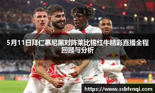 5月11日拜仁慕尼黑对阵莱比锡红牛精彩直播全程回顾与分析